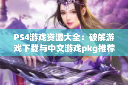 PS4游戏资源大全：破解游戏下载与中文游戏pkg推荐