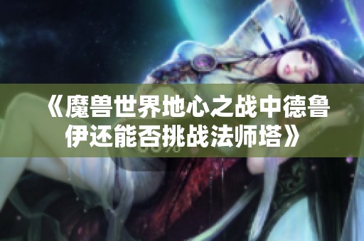 《魔兽世界地心之战中德鲁伊还能否挑战法师塔》