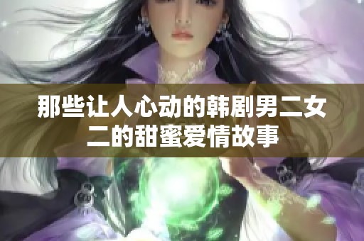 那些让人心动的韩剧男二女二的甜蜜爱情故事