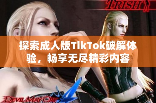 探索成人版TikTok破解体验，畅享无尽精彩内容