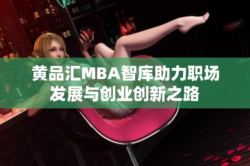 黄品汇MBA智库助力职场发展与创业创新之路