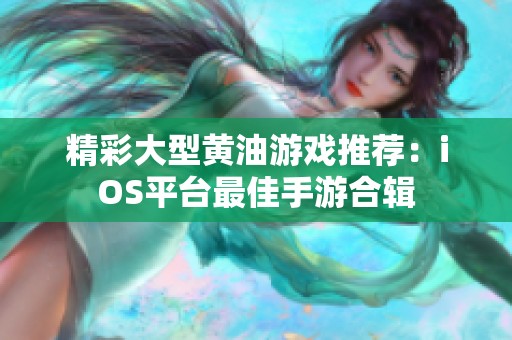 精彩大型黄油游戏推荐：iOS平台最佳手游合辑