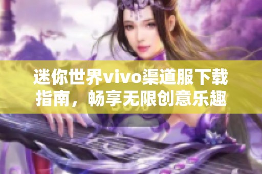 迷你世界vivo渠道服下载指南，畅享无限创意乐趣