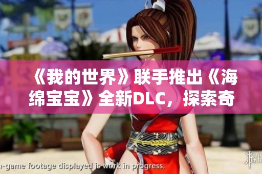 《我的世界》联手推出《海绵宝宝》全新DLC，探索奇趣海洋世界