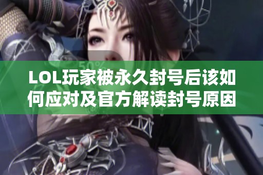 LOL玩家被永久封号后该如何应对及官方解读封号原因