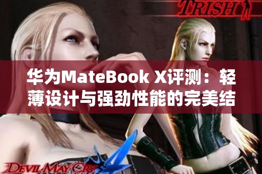 华为MateBook X评测：轻薄设计与强劲性能的完美结合