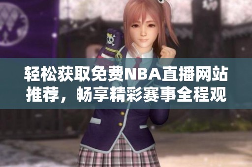 轻松获取免费NBA直播网站推荐，畅享精彩赛事全程观看