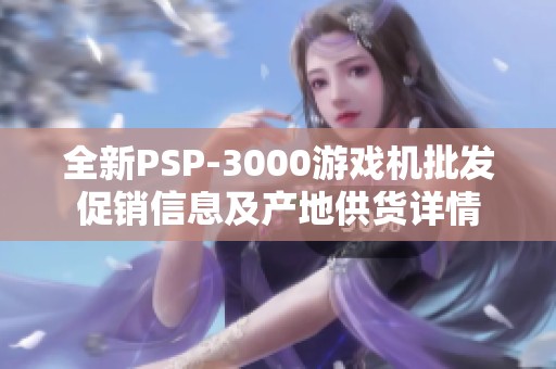 全新PSP-3000游戏机批发促销信息及产地供货详情