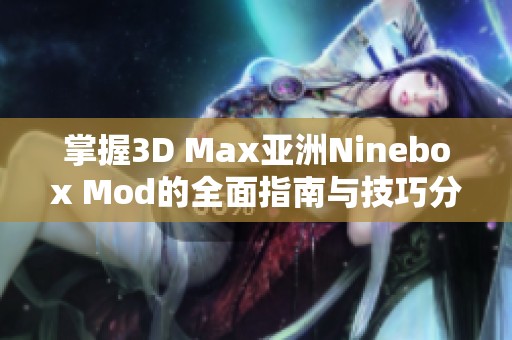 掌握3D Max亚洲Ninebox Mod的全面指南与技巧分享