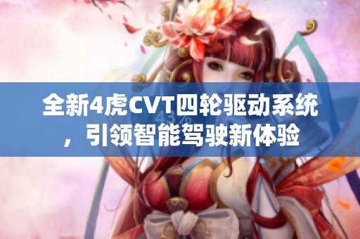 全新4虎CVT四轮驱动系统，引领智能驾驶新体验