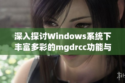 深入探讨Windows系统下丰富多彩的mgdrcc功能与应用