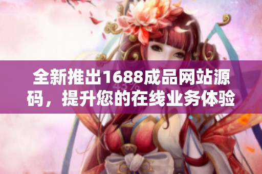 全新推出1688成品网站源码，提升您的在线业务体验