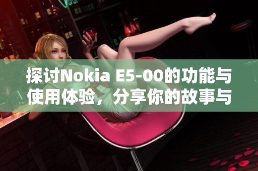 探讨Nokia E5-00的功能与使用体验，分享你的故事与想法