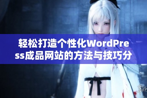 轻松打造个性化WordPress成品网站的方法与技巧分享