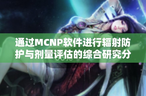 通过MCNP软件进行辐射防护与剂量评估的综合研究分析