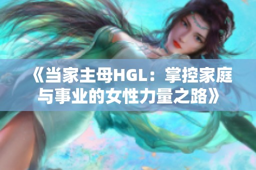 《当家主母HGL：掌控家庭与事业的女性力量之路》