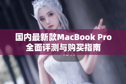 国内最新款MacBook Pro全面评测与购买指南