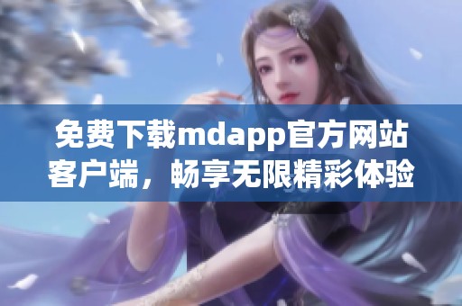 免费下载mdapp官方网站客户端，畅享无限精彩体验