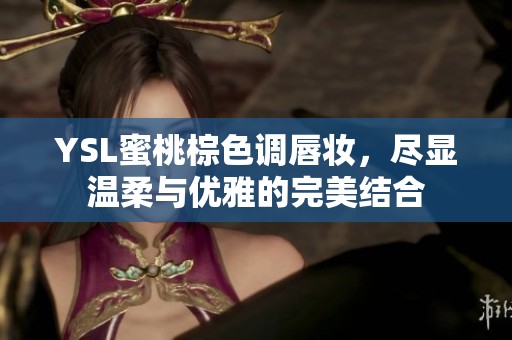 YSL蜜桃棕色调唇妆，尽显温柔与优雅的完美结合