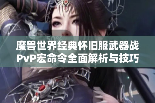 魔兽世界经典怀旧服武器战PvP宏命令全面解析与技巧分享