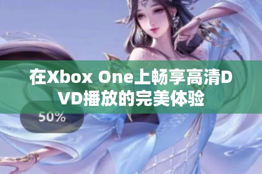 在Xbox One上畅享高清DVD播放的完美体验