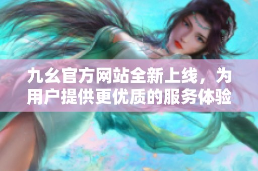 九幺官方网站全新上线，为用户提供更优质的服务体验