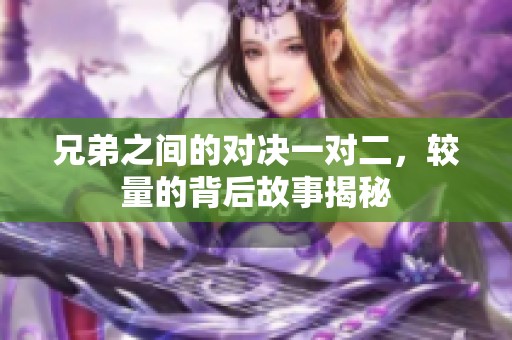 兄弟之间的对决一对二，较量的背后故事揭秘