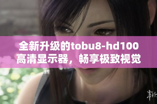 全新升级的tobu8-hd100高清显示器，畅享极致视觉体验