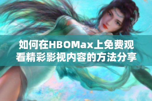 如何在HBOMax上免费观看精彩影视内容的方法分享