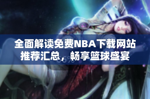 全面解读免费NBA下载网站推荐汇总，畅享篮球盛宴