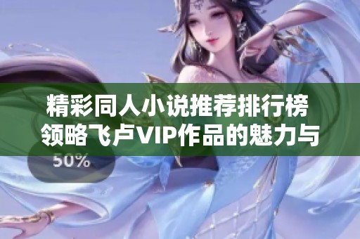 精彩同人小说推荐排行榜 领略飞卢VIP作品的魅力与创意