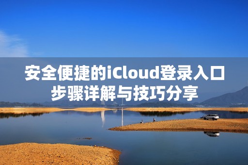 安全便捷的iCloud登录入口步骤详解与技巧分享