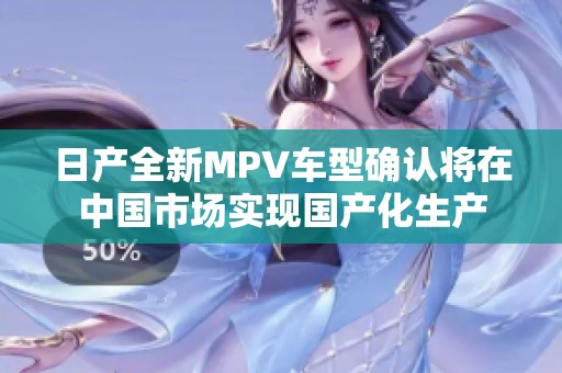 日产全新MPV车型确认将在中国市场实现国产化生产