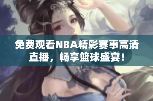 免费观看NBA精彩赛事高清直播，畅享篮球盛宴！