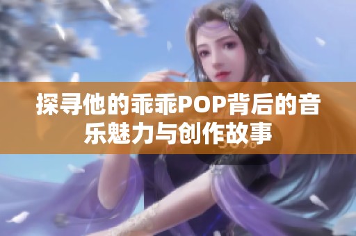 探寻他的乖乖POP背后的音乐魅力与创作故事