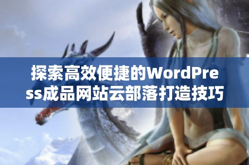 探索高效便捷的WordPress成品网站云部落打造技巧与经验分享