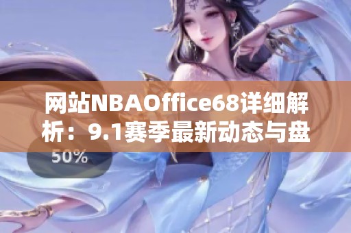 网站NBAOffice68详细解析：9.1赛季最新动态与盘点