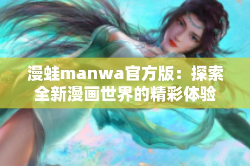 漫蛙manwa官方版：探索全新漫画世界的精彩体验