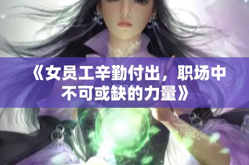 《女员工辛勤付出，职场中不可或缺的力量》