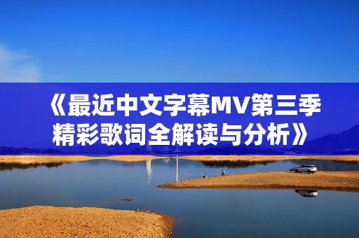 《最近中文字幕MV第三季精彩歌词全解读与分析》