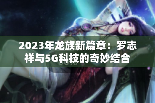 2023年龙族新篇章：罗志祥与5G科技的奇妙结合