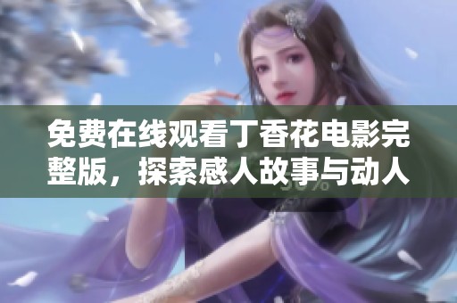 免费在线观看丁香花电影完整版，探索感人故事与动人情感