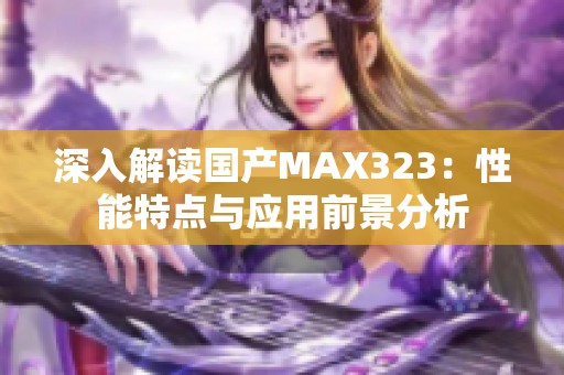 深入解读国产MAX323：性能特点与应用前景分析