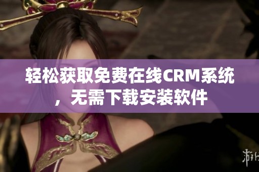 轻松获取免费在线CRM系统，无需下载安装软件