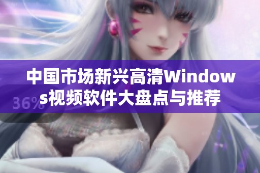 中国市场新兴高清Windows视频软件大盘点与推荐