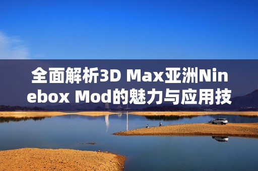 全面解析3D Max亚洲Ninebox Mod的魅力与应用技巧