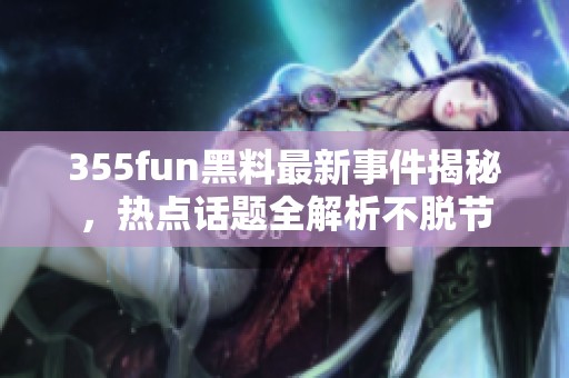 355fun黑料最新事件揭秘，热点话题全解析不脱节