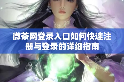 微茶网登录入口如何快速注册与登录的详细指南