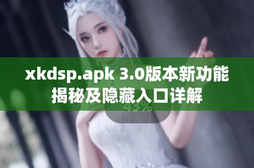 xkdsp.apk 3.0版本新功能揭秘及隐藏入口详解