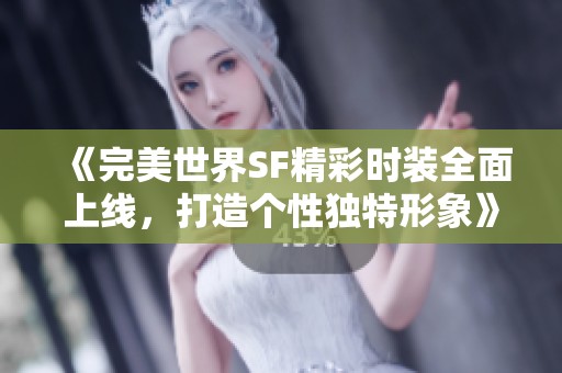 《完美世界SF精彩时装全面上线，打造个性独特形象》